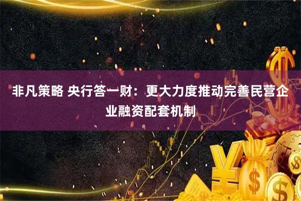 非凡策略 央行答一财：更大力度推动完善民营企业融资配套机制