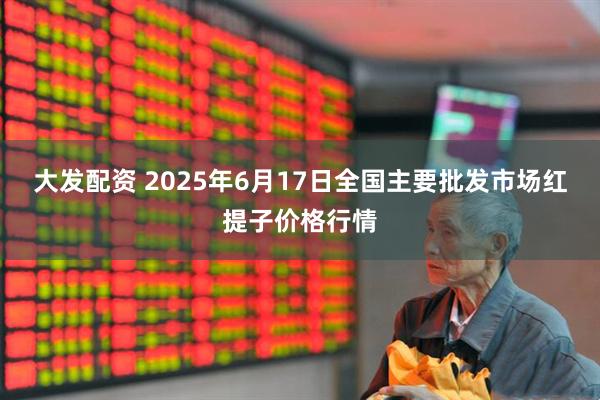 大发配资 2025年6月17日全国主要批发市场红提子价格行情
