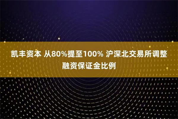 凯丰资本 从80%提至100% 沪深北交易所调整融资保证金比例
